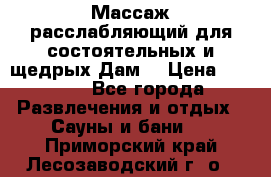 Массаж расслабляющий для состоятельных и щедрых Дам. › Цена ­ 1 100 - Все города Развлечения и отдых » Сауны и бани   . Приморский край,Лесозаводский г. о. 